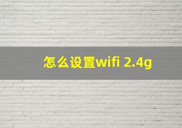 怎么设置wifi 2.4g